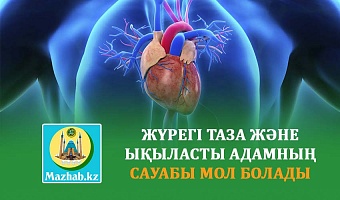 ЖҮРЕГІ ТАЗА ЖӘНЕ ЫҚЫЛАСТЫ АДАМНЫҢ САУАБЫ МОЛ БОЛАДЫ
