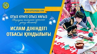 ИСЛАМ ДІНІНДЕГІ ОТБАСЫ ҚҰНДЫЛЫҒЫ (Он алтыншы күн)