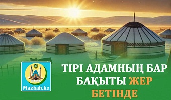ТІРІ АДАМНЫҢ БАР БАҚЫТЫ ЖЕР БЕТІНДЕ