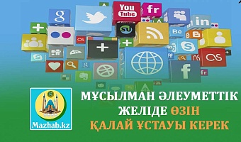 МҰСЫЛМАН ӘЛЕУМЕТТІК ЖЕЛІДЕ ӨЗІН ҚАЛАЙ ҰСТАУЫ КЕРЕК (Ислам әдебі және Қазақстан Республикасының заңдары тұрғысынан)