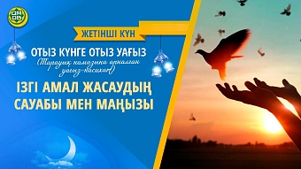 ІЗГІ АМАЛ ЖАСАУДЫҢ САУАБЫ МЕН МАҢЫЗЫ (Жетінші күн)