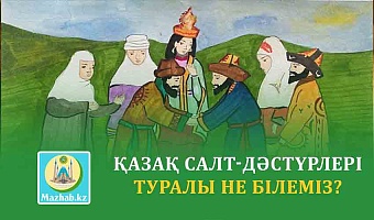 ҚАЗАҚ САЛТ-ДӘСТҮРЛЕРІ ТУРАЛЫ НЕ БІЛЕМІЗ?