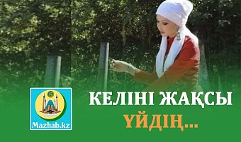 КЕЛІНІ ЖАҚСЫ ҮЙДІҢ...