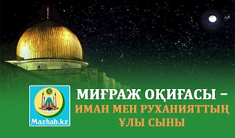 МИҒРАЖ ОҚИҒАСЫ – ИМАН МЕН РУХАНИЯТТЫҢ ҰЛЫ СЫНЫ