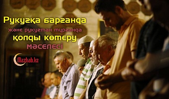 Рукуғқа барғанда және рукуғтан тұрғанда қолды көтеру мәселесі (Ханафи мәзһабы бойынша намаз)