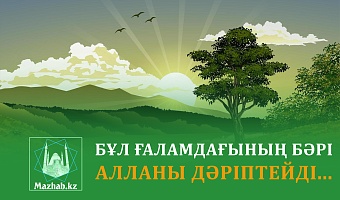 БҰЛ ҒАЛАМДАҒЫНЫҢ БӘРІ АЛЛАНЫ ДӘРІПТЕЙДІ...