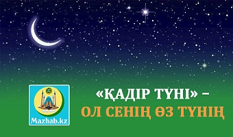 «ҚАДІР ТҮНІ» – ОЛ СЕНІҢ ӨЗ ТҮНІҢ