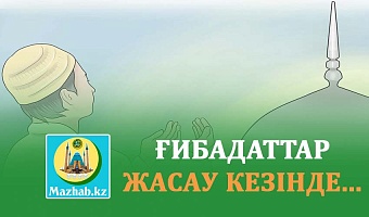 ҒИБАДАТТАР ЖАСАУ КЕЗІНДЕ...